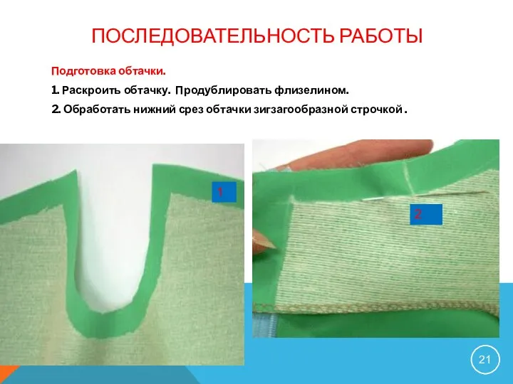 ПОСЛЕДОВАТЕЛЬНОСТЬ РАБОТЫ Подготовка обтачки. 1. Раскроить обтачку. Продублировать флизелином. 2. Обработать