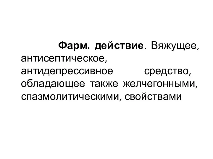 Фарм. действие. Вяжущее, антисептическое, антидепрессивное средство, обладающее также желчегонными, спазмолитическими, свойствами