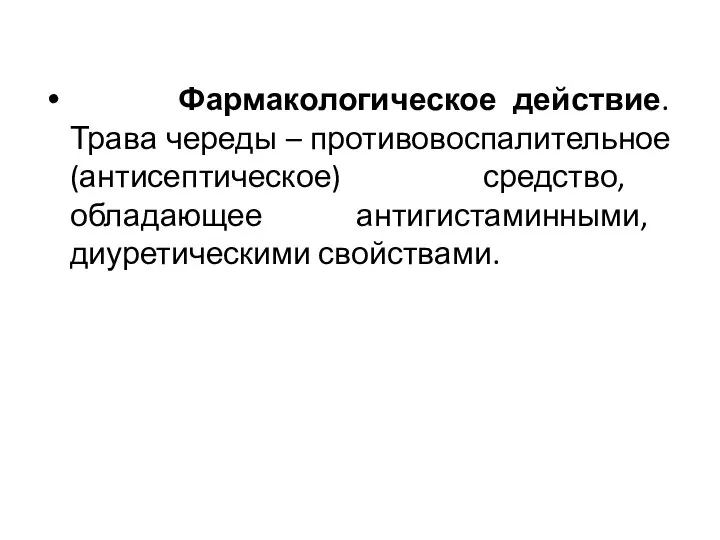 Фармакологическое действие. Трава череды – противовоспалительное (антисептическое) средство, обладающее антигистаминными, диуретическими свойствами.