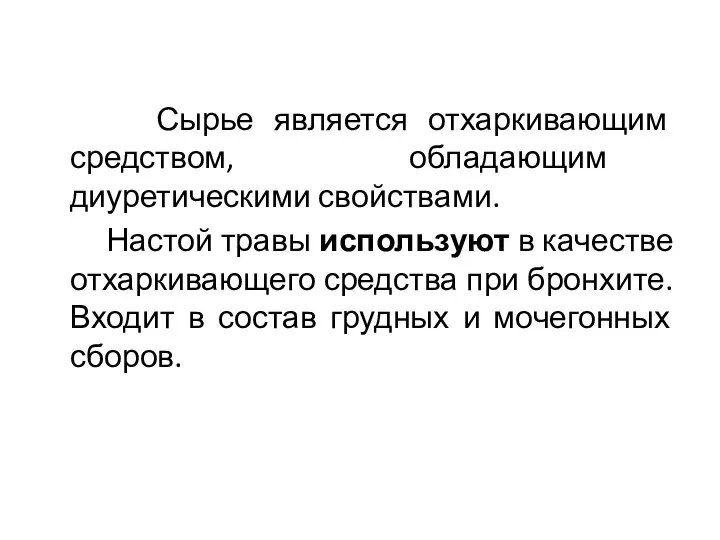 Сырье является отхаркивающим средством, обладающим диуретическими свойствами. Настой травы используют в