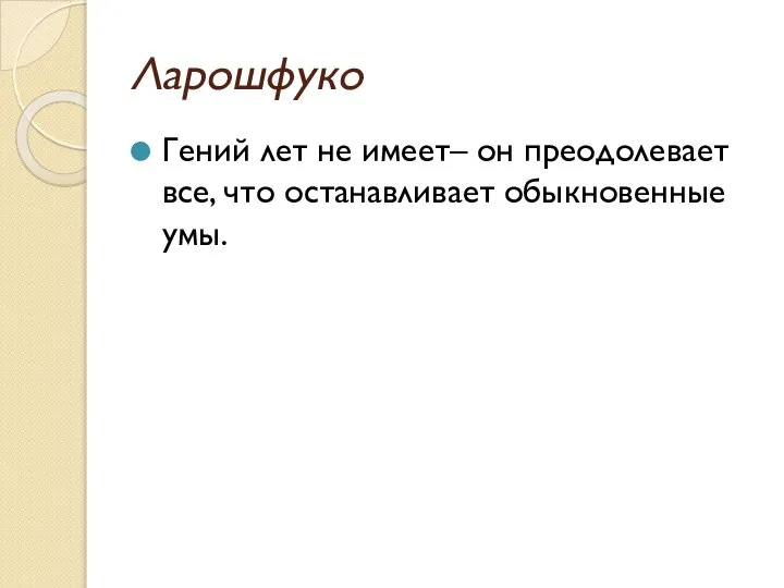 Ларошфуко Гений лет не имеет– он преодолевает все, что останавливает обыкновенные умы.