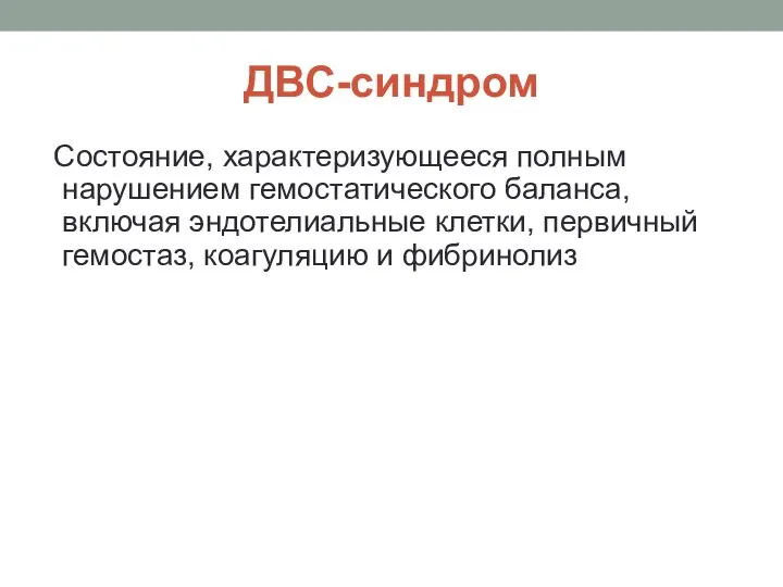 ДВС-синдром Состояние, характеризующееся полным нарушением гемостатического баланса, включая эндотелиальные клетки, первичный гемостаз, коагуляцию и фибринолиз