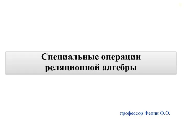 профессор Федин Ф.О. Специальные операции реляционной алгебры