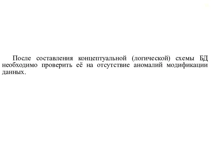 После составления концептуальной (логической) схемы БД необходимо проверить её на отсутствие аномалий модификации данных.