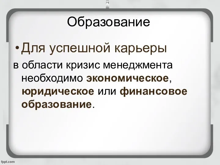 Образование Для успешной карьеры в области кризис менеджмента необходимо экономическое, юридическое или финансовое образование.