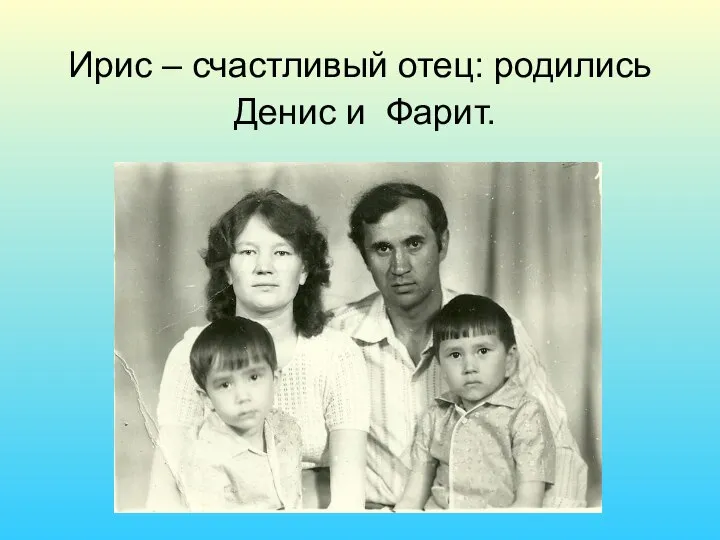 Ирис – счастливый отец: родились Денис и Фарит.