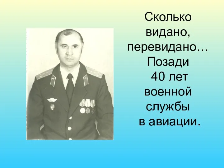 Сколько видано, перевидано…Позади 40 лет военной службы в авиации.