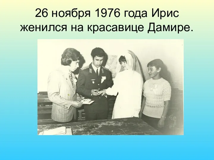 26 ноября 1976 года Ирис женился на красавице Дамире.