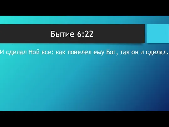 Бытие 6:22 И сделал Ной все: как повелел ему Бог, так он и сделал.