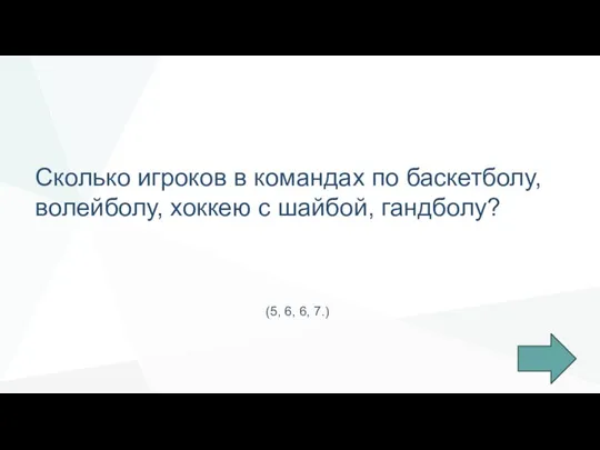 Сколько игроков в командах по баскетболу, волейболу, хоккею с шайбой, гандболу? (5, 6, 6, 7.)