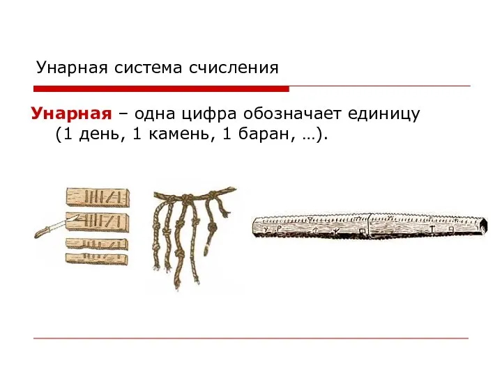 Унарная система счисления Унарная – одна цифра обозначает единицу (1 день, 1 камень, 1 баран, …).