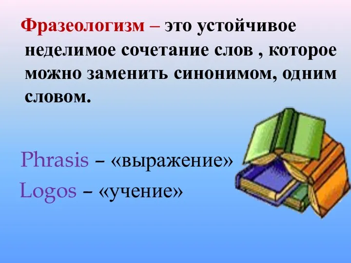 Фразеологизм – это устойчивое неделимое сочетание слов , которое можно заменить