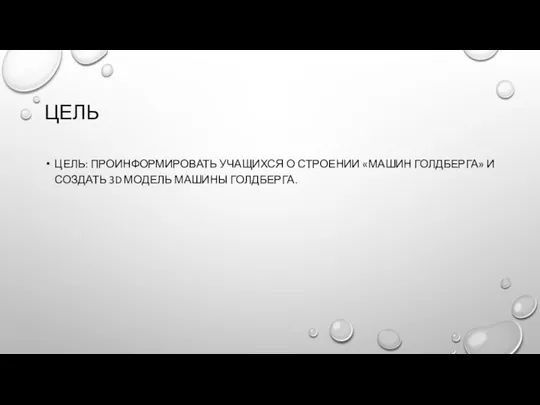 ЦЕЛЬ ЦЕЛЬ: ПРОИНФОРМИРОВАТЬ УЧАЩИХСЯ О СТРОЕНИИ «МАШИН ГОЛДБЕРГА» И СОЗДАТЬ 3D МОДЕЛЬ МАШИНЫ ГОЛДБЕРГА.