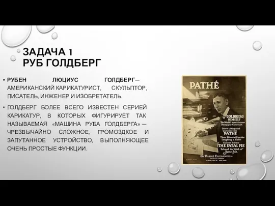 ЗАДАЧА 1 РУБ ГОЛДБЕРГ РУБЕН ЛЮЦИУС ГОЛДБЕРГ— АМЕРИКАНСКИЙ КАРИКАТУРИСТ, СКУЛЬПТОР, ПИСАТЕЛЬ,