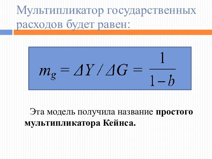 Мультипликатор государственных расходов будет равен: Эта модель получила название простого мультипликатора Кейнса.