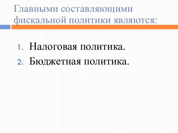 Главными составляющими фискальной политики являются: Налоговая политика. Бюджетная политика.