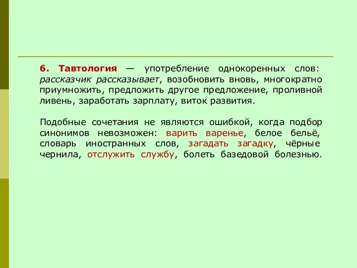 6. Тавтология — употребление однокоренных слов: рассказчик рассказывает, возобновить вновь, многократно