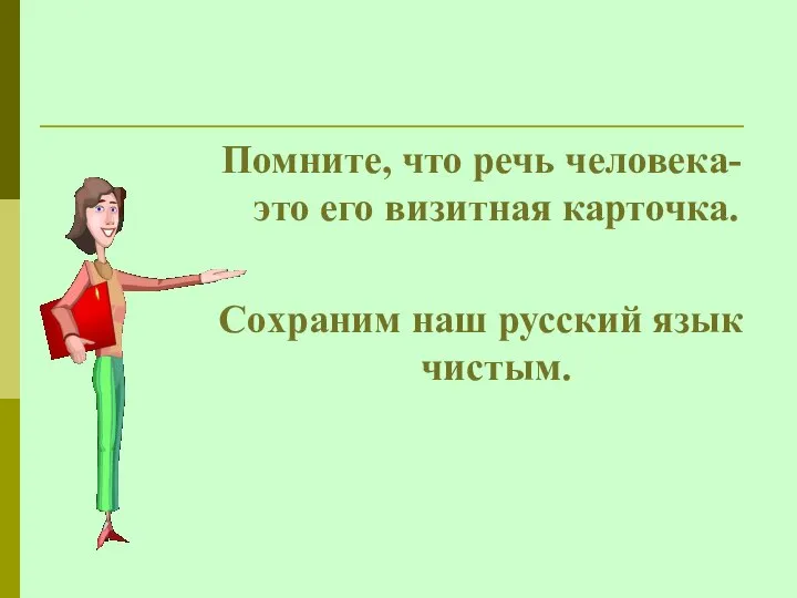 Помните, что речь человека- это его визитная карточка. Сохраним наш русский язык чистым.