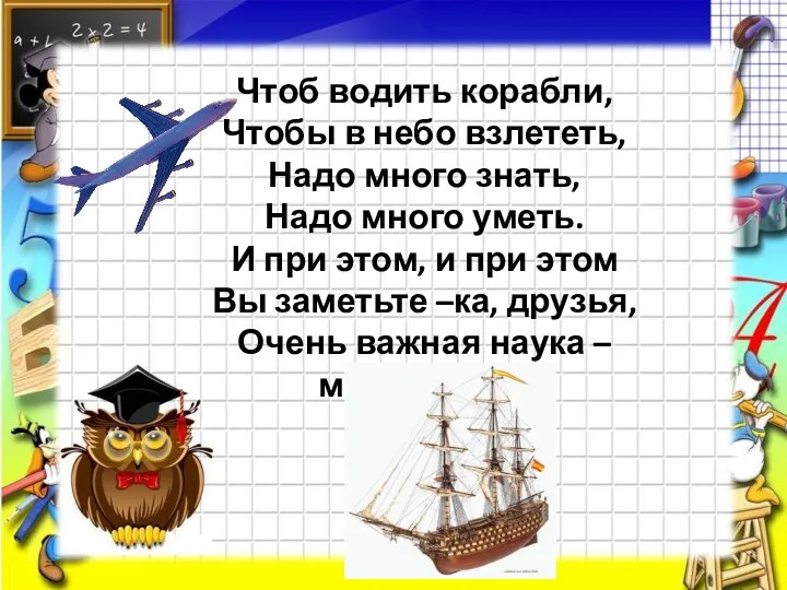 Чтоб водить корабли, Чтобы в небо взлететь, Надо много знать, Надо