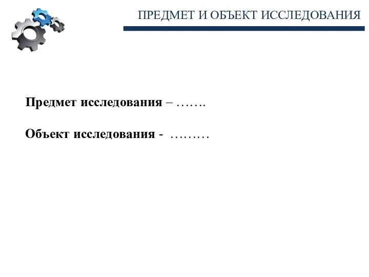 ПРЕДМЕТ И ОБЪЕКТ ИССЛЕДОВАНИЯ Предмет исследования – ……. Объект исследования - ………