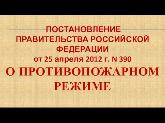 ПОСТАНОВЛЕНИЕ ПРАВИТЕЛЬСТВА РОССИЙСКОЙ ФЕДЕРАЦИИ от 25 апреля 2012 г. N 390 О ПРОТИВОПОЖАРНОМ РЕЖИМЕ