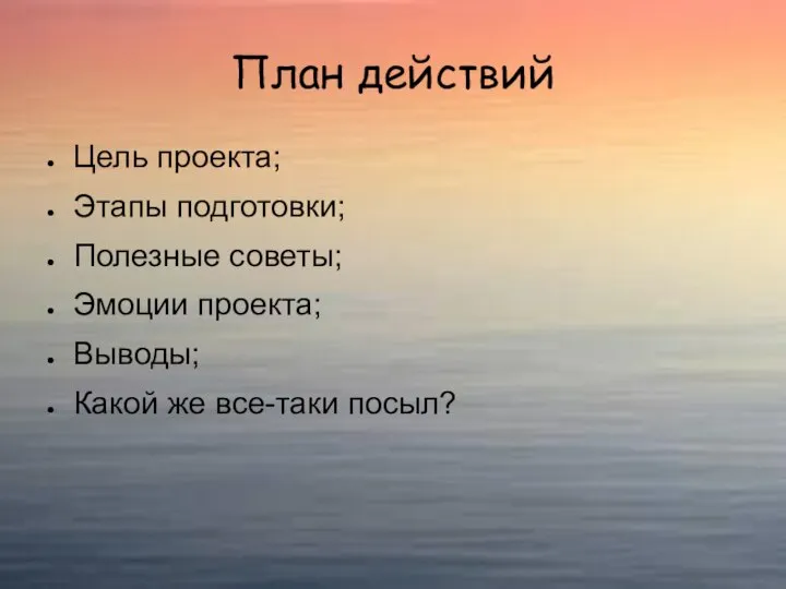 План действий Цель проекта; Этапы подготовки; Полезные советы; Эмоции проекта; Выводы; Какой же все-таки посыл?