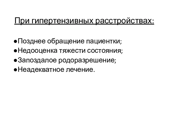 При гипертензивных расстройствах: Позднее обращение пациентки; Недооценка тяжести состояния; Запоздалое родоразрешение; Неадекватное лечение.