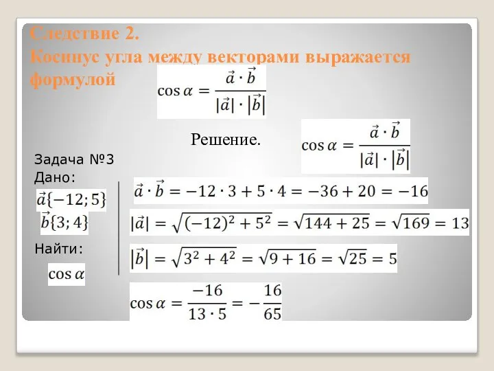 Следствие 2. Косинус угла между векторами выражается формулой Задача №3 Дано: Найти: Решение.