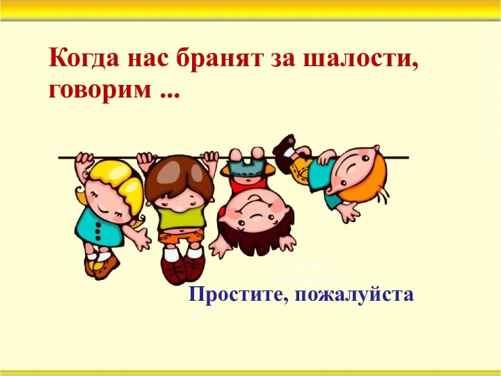 Когда нас бранят за шалости, говорим ... простите, пожалуйста) Простите, пожалуйста