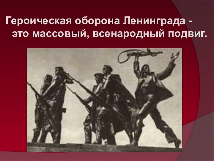 Героическая оборона Ленинграда - это массовый, всенародный подвиг.