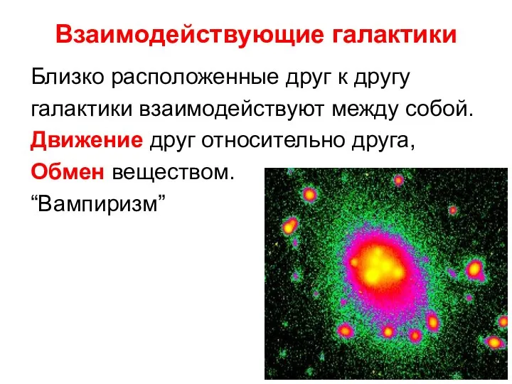 Взаимодействующие галактики Близко расположенные друг к другу галактики взаимодействуют между собой.