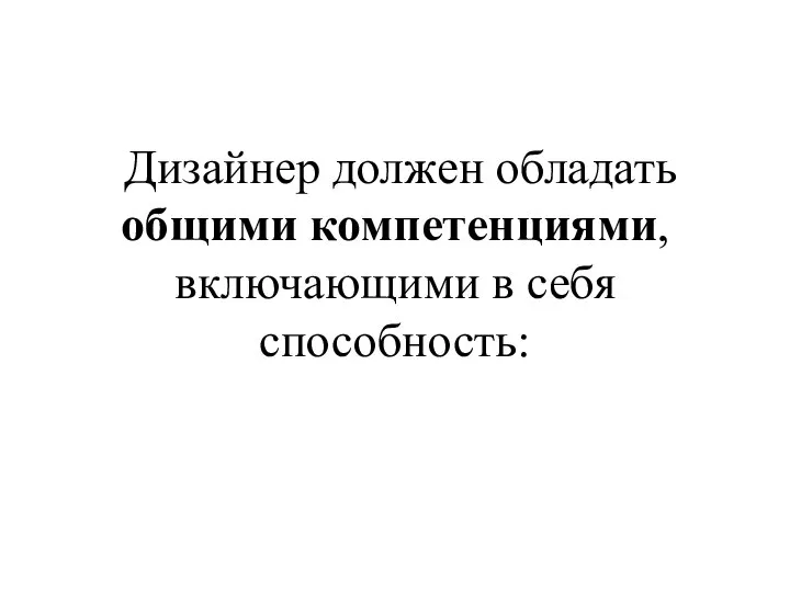 Дизайнер должен обладать общими компетенциями, включающими в себя способность: