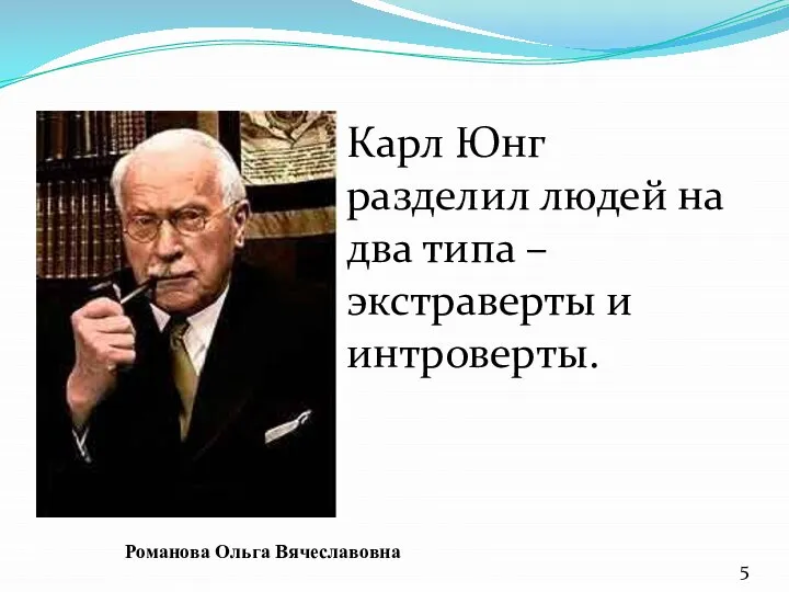 Карл Юнг разделил людей на два типа – экстраверты и интроверты. Романова Ольга Вячеславовна