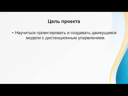 Цель проекта Научиться проектировать и создавать движущиеся модели с дистанционным упарвлением.