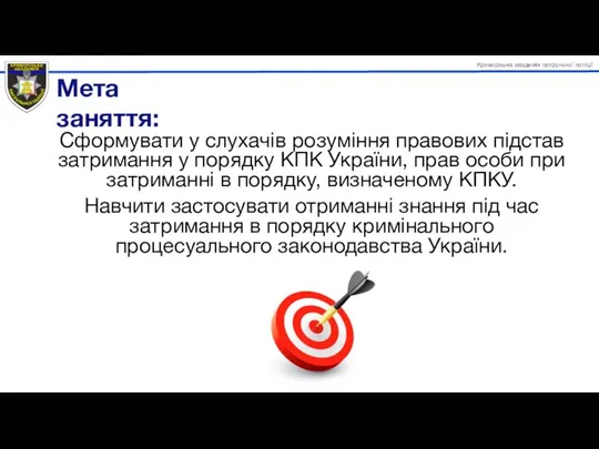 Сформувати у слухачів розуміння правових підстав затримання у порядку КПК України,