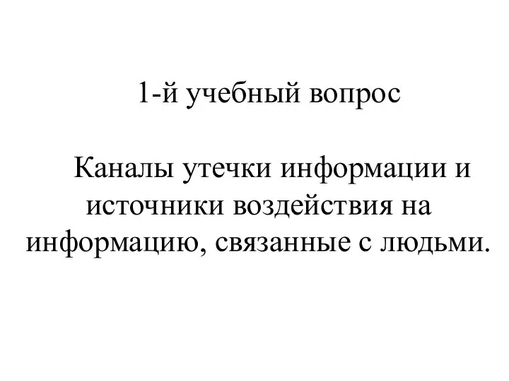 1-й учебный вопрос Каналы утечки информации и источники воздействия на информацию, связанные с людьми.