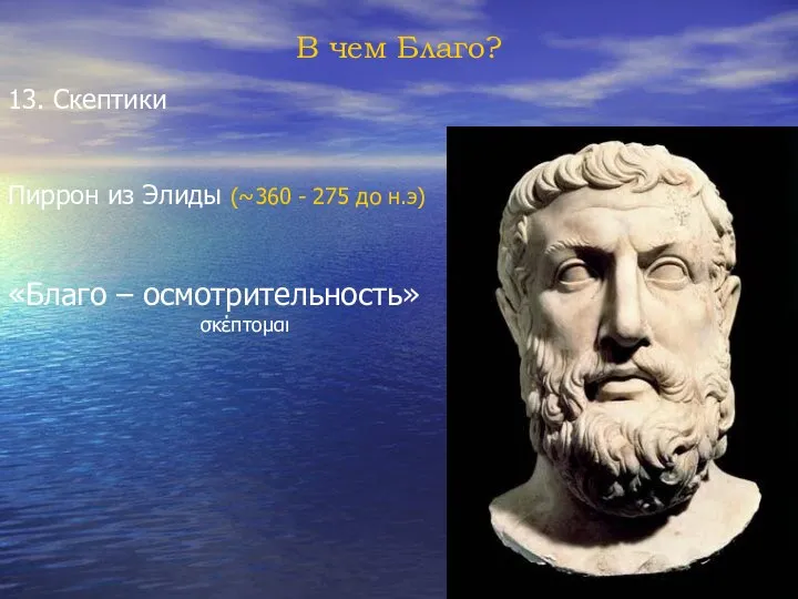 В чем Благо? 13. Скептики Пиррон из Элиды (~360 - 275