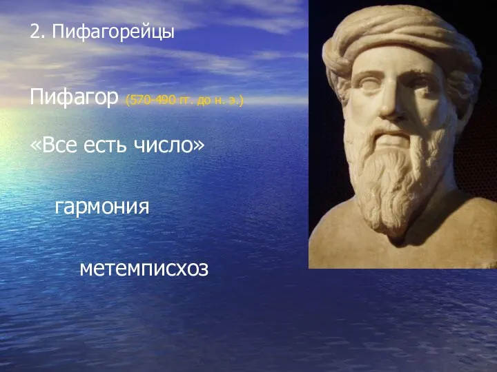 2. Пифагорейцы Пифагор (570-490 гг. до н. э.) «Все есть число» гармония метемписхоз