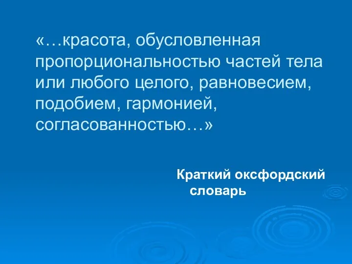 «…красота, обусловленная пропорциональностью частей тела или любого целого, равновесием, подобием, гармонией, согласованностью…» Краткий оксфордский словарь