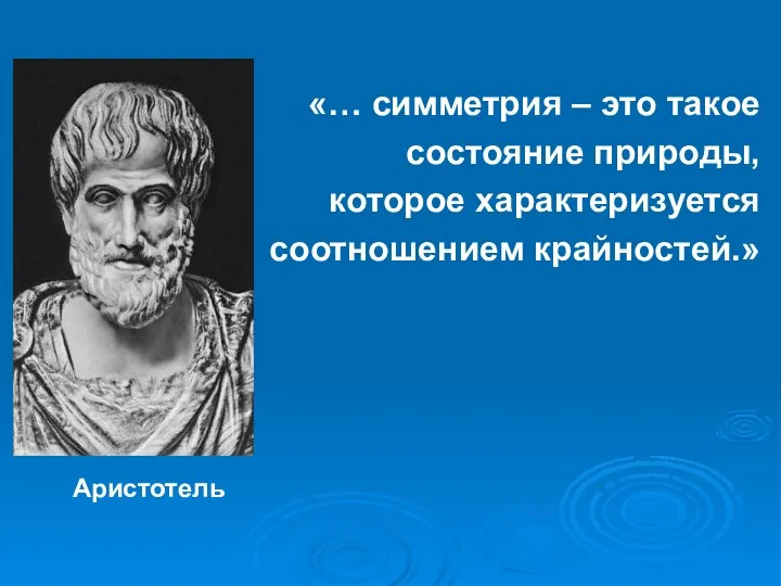 «… симметрия – это такое состояние природы, которое характеризуется соотношением крайностей.» Аристотель