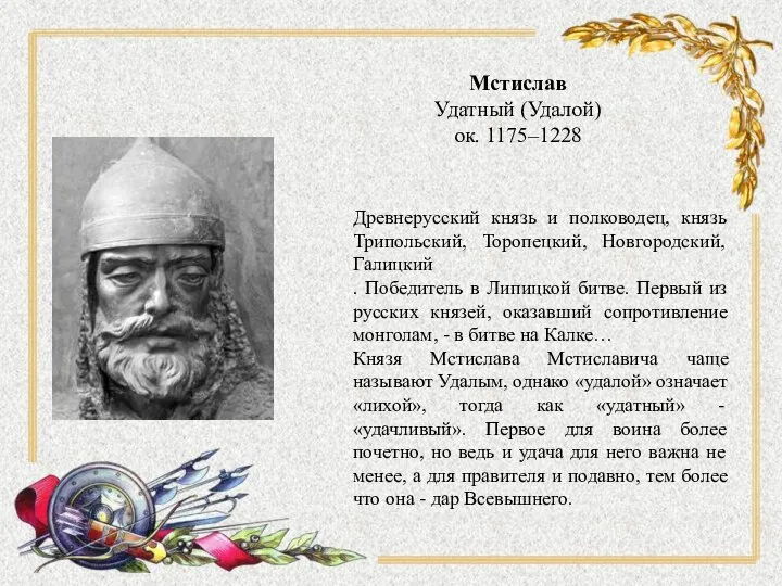 Мстислав Удатный (Удалой) ок. 1175–1228 Древнерусский князь и полководец, князь Трипольский,