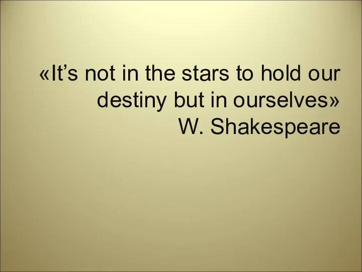 «It’s not in the stars to hold our destiny but in ourselves» W. Shakespeare