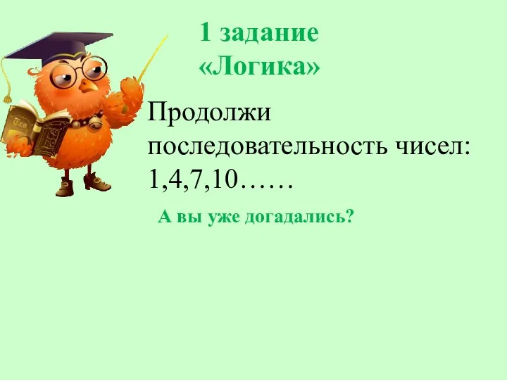 1 задание «Логика» Продолжи последовательность чисел: 1,4,7,10…… А вы уже догадались?