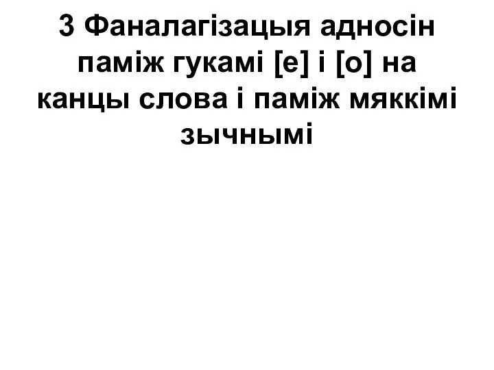 3 Фаналагізацыя адносін паміж гукамі [е] і [о] на канцы слова і паміж мяккімі зычнымі