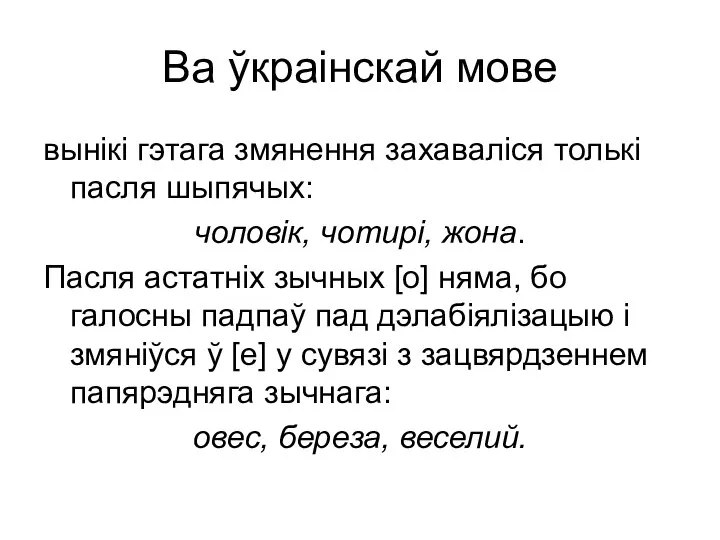 Ва ўкраінскай мове вынікі гэтага змянення захаваліся толькі пасля шыпячых: чоловік,