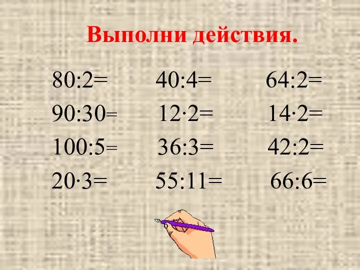 Выполни действия. 80:2= 40:4= 64:2= 90:30= 12∙2= 14∙2= 100:5= 36:3= 42:2= 20∙3= 55:11= 66:6=