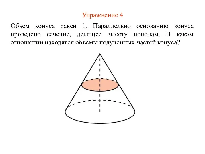 Упражнение 4 Объем конуса равен 1. Параллельно основанию конуса проведено сечение,