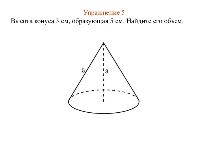 Упражнение 5 Высота конуса 3 см, образующая 5 см. Найдите его объем.