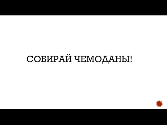 СОБИРАЙ ЧЕМОДАНЫ!