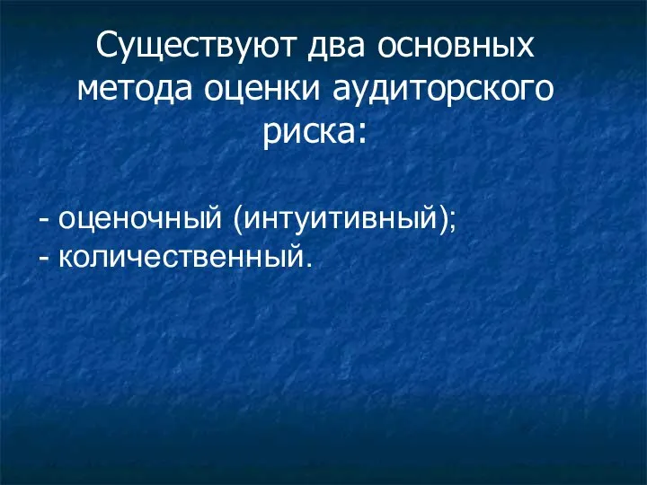 Существуют два основных метода оценки аудиторского риска: - оценочный (интуитивный); - количественный.